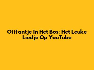 Olifantje In Het Bos: Het Leuke Liedje Op YouTube