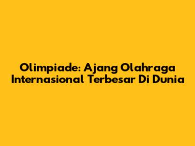 Olimpiade: Ajang Olahraga Internasional Terbesar Di Dunia