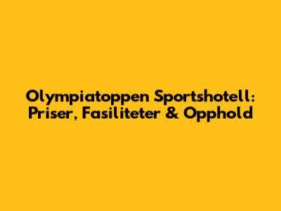Olympiatoppen Sportshotell: Priser, Fasiliteter & Opphold