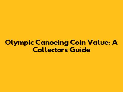 Olympic Canoeing Coin Value: A Collector's Guide