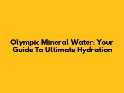 Olympic Mineral Water: Your Guide To Ultimate Hydration