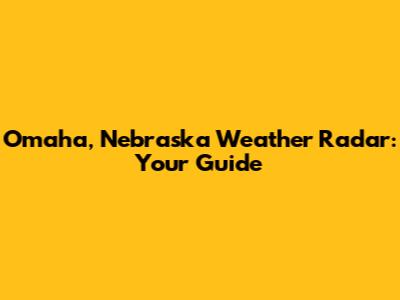 Omaha, Nebraska Weather Radar: Your Guide