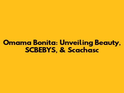 Omama Bonita: Unveiling Beauty, SCBEBYS, & Scachasc