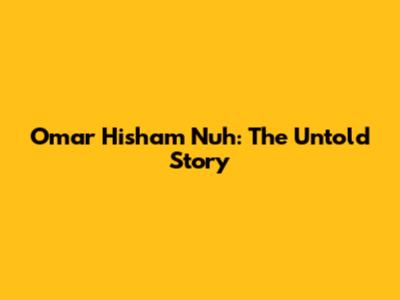 Omar Hisham Nuh: The Untold Story