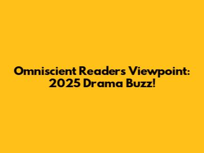 Omniscient Reader's Viewpoint: 2025 Drama Buzz!