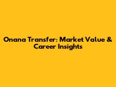 Onana Transfer: Market Value & Career Insights