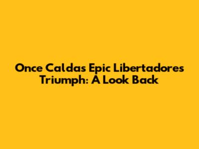 Once Caldas' Epic Libertadores Triumph: A Look Back