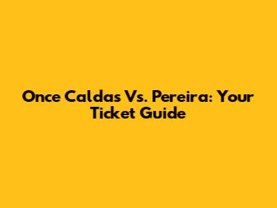 Once Caldas Vs. Pereira: Your Ticket Guide