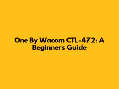One By Wacom CTL-472: A Beginner's Guide