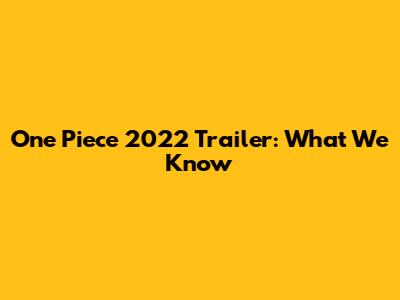 One Piece 2022 Trailer: What We Know