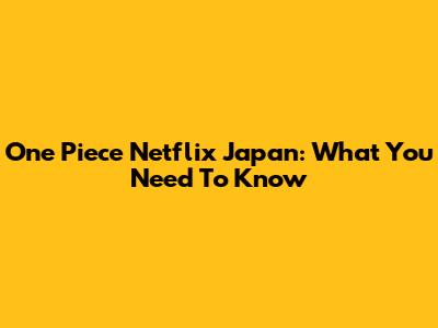 One Piece Netflix Japan: What You Need To Know