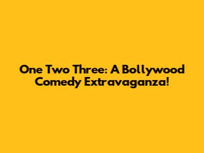 One Two Three: A Bollywood Comedy Extravaganza!