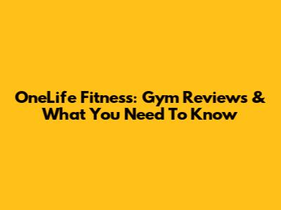 OneLife Fitness: Gym Reviews & What You Need To Know