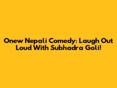 Onew Nepali Comedy: Laugh Out Loud With Subhadra Goli!