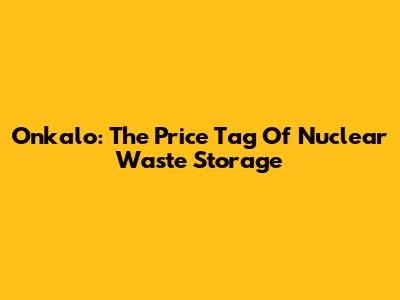 Onkalo: The Price Tag Of Nuclear Waste Storage