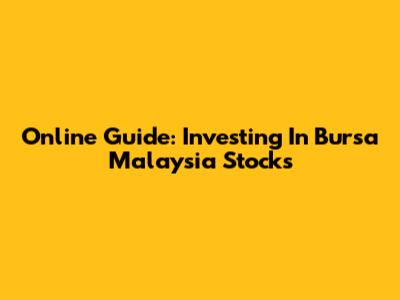Online Guide: Investing In Bursa Malaysia Stocks