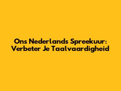 Ons Nederlands Spreekuur: Verbeter Je Taalvaardigheid