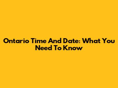 Ontario Time And Date: What You Need To Know