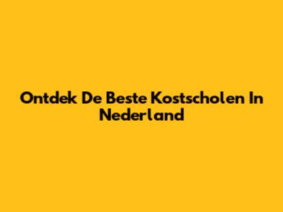Ontdek De Beste Kostscholen In Nederland
