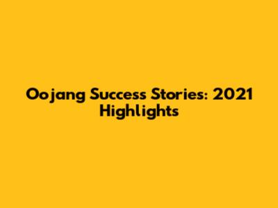 Oojang Success Stories: 2021 Highlights