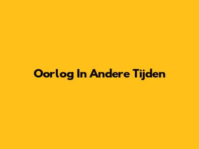 Oorlog In Andere Tijden
