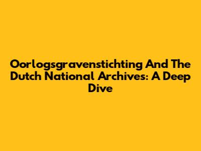 Oorlogsgravenstichting And The Dutch National Archives: A Deep Dive