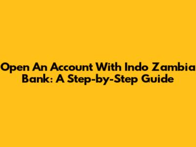 Open An Account With Indo Zambia Bank: A Step-by-Step Guide