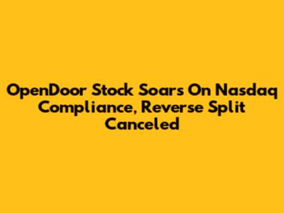 OpenDoor Stock Soars On Nasdaq Compliance, Reverse Split Canceled