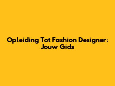 Opleiding Tot Fashion Designer: Jouw Gids