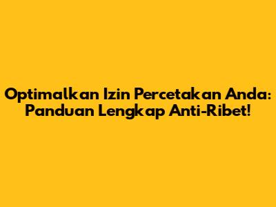 Optimalkan Izin Percetakan Anda: Panduan Lengkap Anti-Ribet!