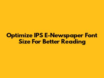 Optimize IPS E-Newspaper Font Size For Better Reading
