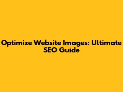 Optimize Website Images: Ultimate SEO Guide