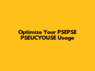 Optimize Your PSEPSE PSEUCYOUSE Usage