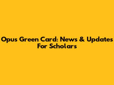 Opus Green Card: News & Updates For Scholars