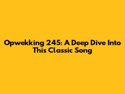 Opwekking 245: A Deep Dive Into This Classic Song