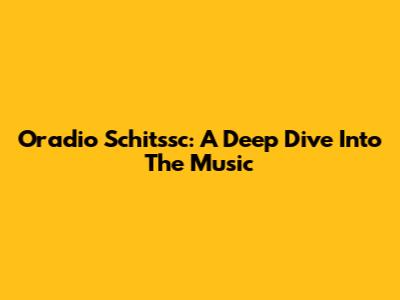 Oradio Schitssc: A Deep Dive Into The Music