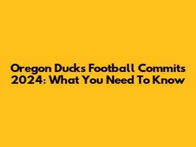 Oregon Ducks Football Commits 2024: What You Need To Know