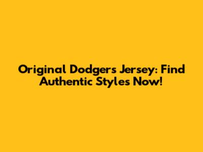 Original Dodgers Jersey: Find Authentic Styles Now!