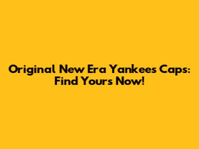 Original New Era Yankees Caps: Find Yours Now!