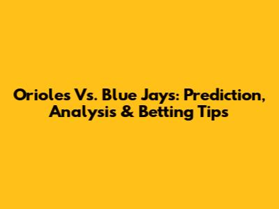 Orioles Vs. Blue Jays: Prediction, Analysis & Betting Tips