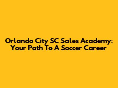 Orlando City SC Sales Academy: Your Path To A Soccer Career