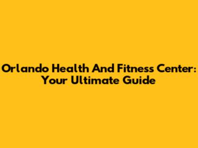 Orlando Health And Fitness Center: Your Ultimate Guide