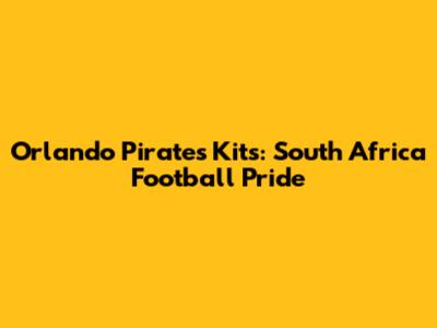 Orlando Pirates Kits: South Africa Football Pride