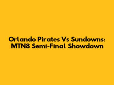 Orlando Pirates Vs Sundowns: MTN8 Semi-Final Showdown