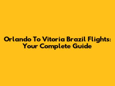 Orlando To Vitoria Brazil Flights: Your Complete Guide