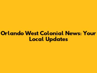 Orlando West Colonial News: Your Local Updates