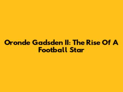 Oronde Gadsden II: The Rise Of A Football Star