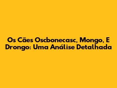 Os Cães Oscbonecasc, Mongo, E Drongo: Uma Análise Detalhada