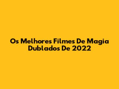 Os Melhores Filmes De Magia Dublados De 2022