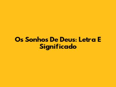Os Sonhos De Deus: Letra E Significado